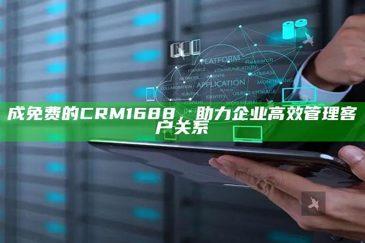 成免费的CRM1688，助力企业高效管理客户关系